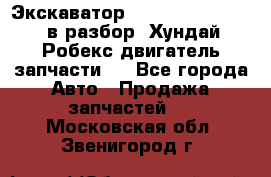 Экскаватор Hyundai Robex 1300 в разбор (Хундай Робекс двигатель запчасти)  - Все города Авто » Продажа запчастей   . Московская обл.,Звенигород г.